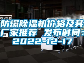 企業新聞防爆除濕機價格及其廠家推薦 發布時間：2022-12-17