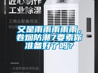 常見問題又是雨雨雨雨雨，卷煙防潮7要素你準(zhǔn)備好了嗎？
