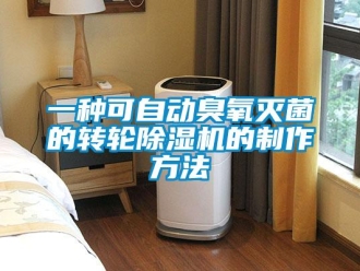 常見(jiàn)問(wèn)題一種可自動(dòng)臭氧滅菌的轉(zhuǎn)輪除濕機(jī)的制作方法