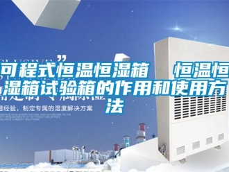 知識百科可程式恒溫恒濕箱  恒溫恒濕箱試驗箱的作用和使用方法