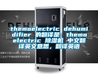 企業(yè)新聞themoelectric dehumidifier 的翻譯是：themoelectric 除濕機(jī) 中文翻譯英文意思，翻譯英語(yǔ)
