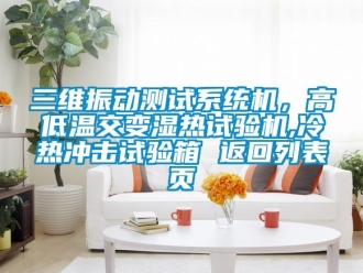 常見問題三維振動測試系統(tǒng)機(jī)，高低溫交變濕熱試驗機(jī),冷熱沖擊試驗箱 返回列表頁