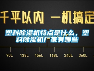 企業新聞塑料除濕機特點是什么，塑料除濕機廠家有哪些
