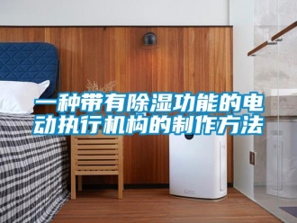 行業新聞一種帶有除濕功能的電動執行機構的制作方法