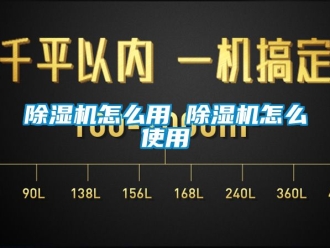 行業新聞除濕機怎么用 除濕機怎么使用