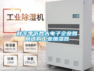 常見問題秋冬季節各大電子企業如何選購工業加濕器