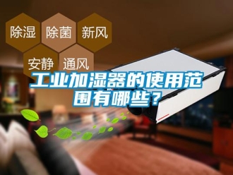 企業(yè)新聞工業(yè)加濕器的使用范圍有哪些？