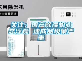行業(yè)新聞關(guān)注：國產(chǎn)除濕機心態(tài)浮躁 速成品現(xiàn)象嚴(yán)重