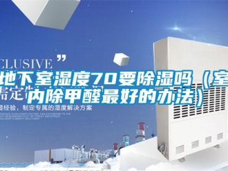 企業新聞地下室濕度70要除濕嗎（室內除甲醛最好的辦法）