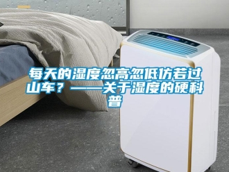 行業新聞每天的濕度忽高忽低仿若過山車？——關于濕度的硬科普