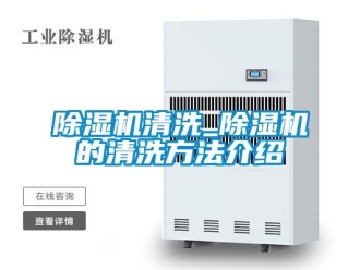 行業新聞除濕機清洗_除濕機的清洗方法介紹