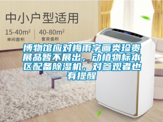 企業(yè)新聞博物館應(yīng)對(duì)梅雨字畫類珍貴展品暫不展出，動(dòng)植物標(biāo)本區(qū)配備除濕機(jī)，對(duì)參觀者也有提醒