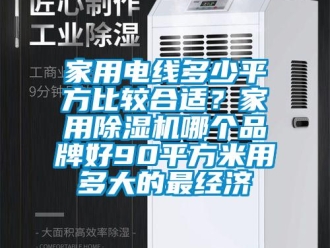 企業(yè)新聞家用電線多少平方比較合適？家用除濕機哪個品牌好90平方米用多大的最經(jīng)濟