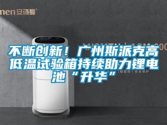 常見問題不斷創新！廣州斯派克高低溫試驗箱持續助力鋰電池“升華”