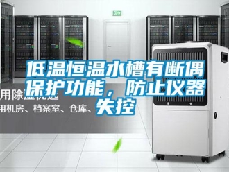 知識(shí)百科低溫恒溫水槽有斷偶保護(hù)功能，防止儀器失控