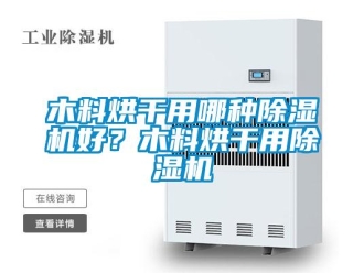 行業新聞木料烘干用哪種除濕機好？木料烘干用除濕機