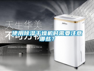 知識百科使用除濕干燥機(jī)時需要注意哪些？