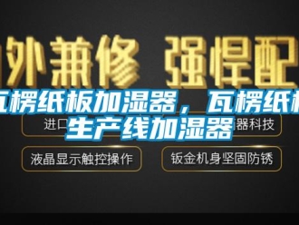 知識(shí)百科瓦楞紙板加濕器，瓦楞紙板生產(chǎn)線加濕器