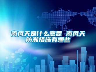 常見問題南風天是什么意思 南風天防潮措施有哪些