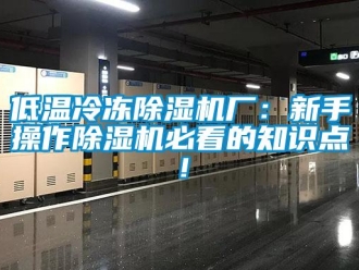 行業新聞低溫冷凍除濕機廠：新手操作除濕機必看的知識點！
