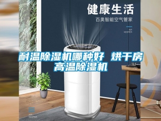 行業(yè)新聞耐溫除濕機(jī)哪種好 烘干房高溫除濕機(jī)