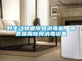 知識百科野生動物園除臭消毒機，圈舍噴霧除臭消毒設備