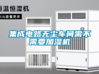 行業新聞集成電路無塵車間需不需要加濕機