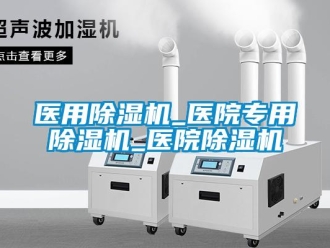 行業新聞醫用除濕機_醫院專用除濕機_醫院除濕機