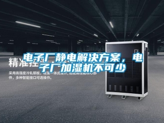 企業新聞電子廠靜電解決方案，電子廠加濕機不可少