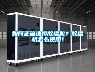 行業新聞如何正確選擇除濕機？除濕機怎么使用！
