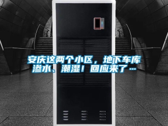 企業(yè)新聞安慶這兩個(gè)小區(qū)，地下車(chē)庫(kù)滲水、潮濕！回應(yīng)來(lái)了…