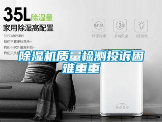 企業新聞除濕機質量檢測投訴困難重重