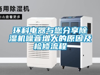 行業(yè)新聞環(huán)科電器與您分享除濕機噪音增大的原因及檢修流程
