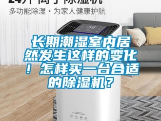 行業新聞長期潮濕室內居然發生這樣的變化！怎樣買一臺合適的除濕機？
