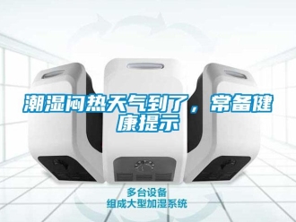 企業(yè)新聞潮濕悶熱天氣到了，常備健康提示