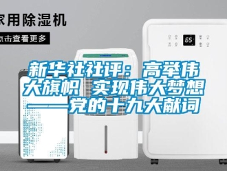 知識(shí)百科新華社社評：高舉偉大旗幟 實(shí)現(xiàn)偉大夢想——黨的十九大獻(xiàn)詞