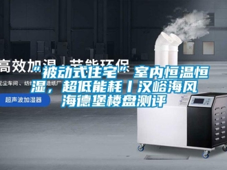 常見(jiàn)問(wèn)題“被動(dòng)式住宅”室內(nèi)恒溫恒濕，超低能耗丨漢峪海風(fēng)海德堡樓盤測(cè)評(píng)