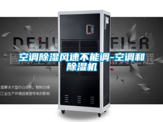 行業新聞空調除濕風速不能調-空調和除濕機