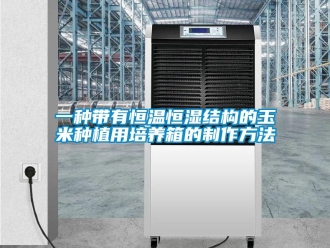 知識(shí)百科一種帶有恒溫恒濕結(jié)構(gòu)的玉米種植用培養(yǎng)箱的制作方法