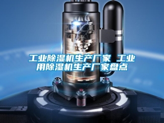 企業新聞工業除濕機生產廠家 工業用除濕機生產廠家盤點