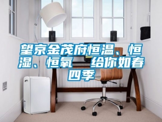 知識百科望京金茂府恒溫、恒濕、恒氧  給你如春四季