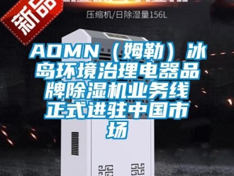 企業(yè)新聞AOMN（姆勒）冰島環(huán)境治理電器品牌除濕機業(yè)務(wù)線正式進駐中國市場