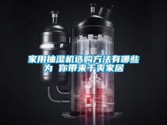 企業(yè)新聞家用抽濕機選購方法有哪些為 你帶來干爽家居