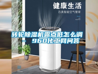 常見(jiàn)問(wèn)題轉(zhuǎn)輪除濕機(jī)露點(diǎn)低怎么調(diào) – 960化工網(wǎng)問(wèn)答