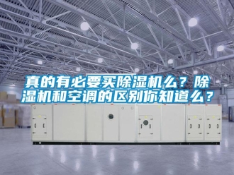知識百科真的有必要買除濕機么？除濕機和空調的區別你知道么？