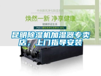 行業新聞昆明除濕機加濕器專賣店，上門指導安裝