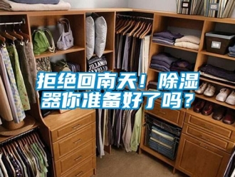 行業(yè)新聞拒絕回南天！除濕器你準備好了嗎？