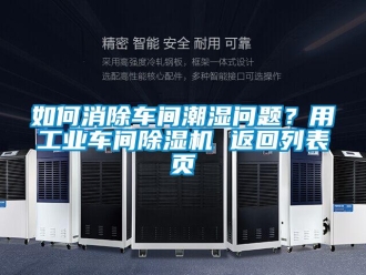 常見問題如何消除車間潮濕問題？用工業(yè)車間除濕機 返回列表頁