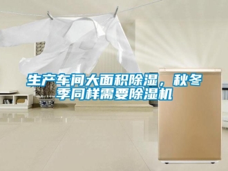 企業(yè)新聞生產(chǎn)車間大面積除濕，秋冬季同樣需要除濕機