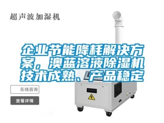 行業(yè)新聞企業(yè)節(jié)能降耗解決方案，澳藍(lán)溶液除濕機技術(shù)成熟、產(chǎn)品穩(wěn)定